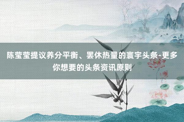 陈莹莹提议养分平衡、罢休热量的寰宇头条-更多你想要的头条资讯原则