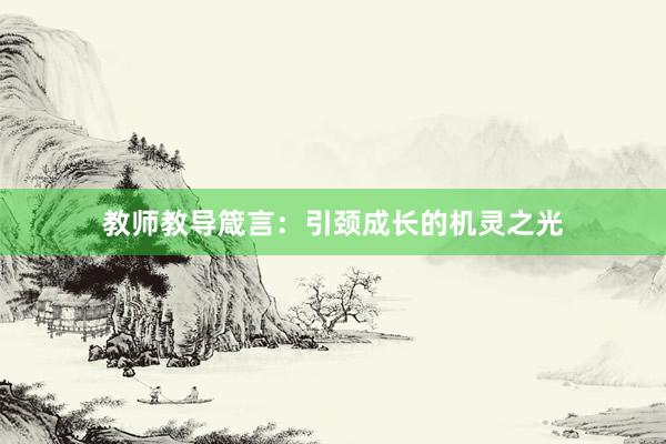 教师教导箴言:引颈成长的机灵之光