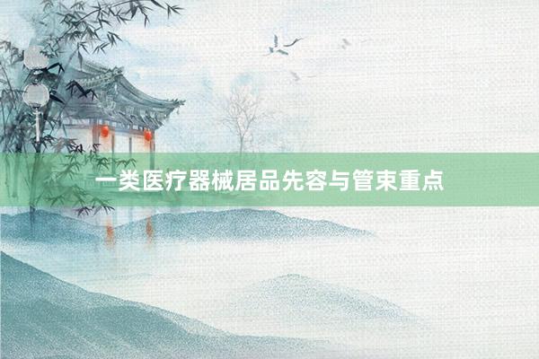 一类医疗器械居品先容与管束重点