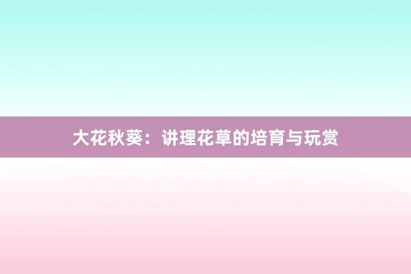 大花秋葵：讲理花草的培育与玩赏