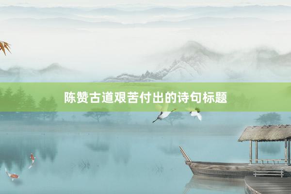 陈赞古道艰苦付出的诗句标题